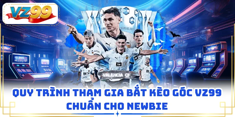 Quy trình tham gia bắt kèo góc VZ99 chuẩn cho newbie