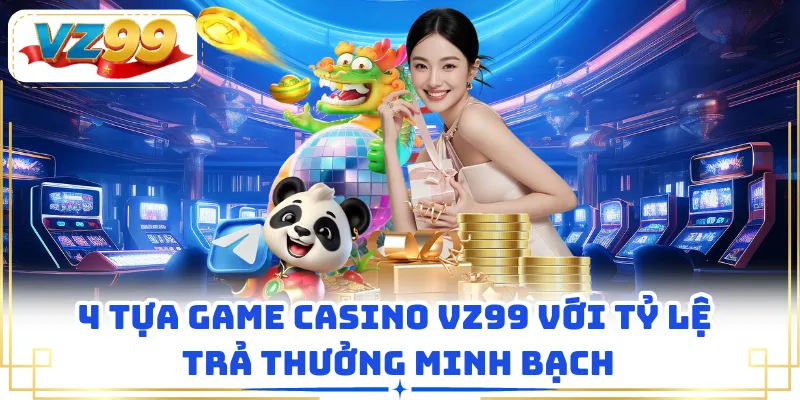4 tựa game casino VZ99 với tỷ lệ trả thưởng minh bạch