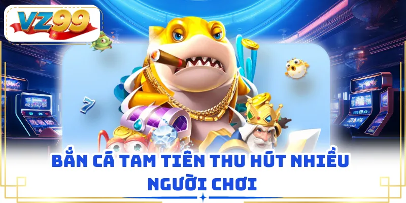 Bắn cá tam tiên thu hút nhiều người chơi
