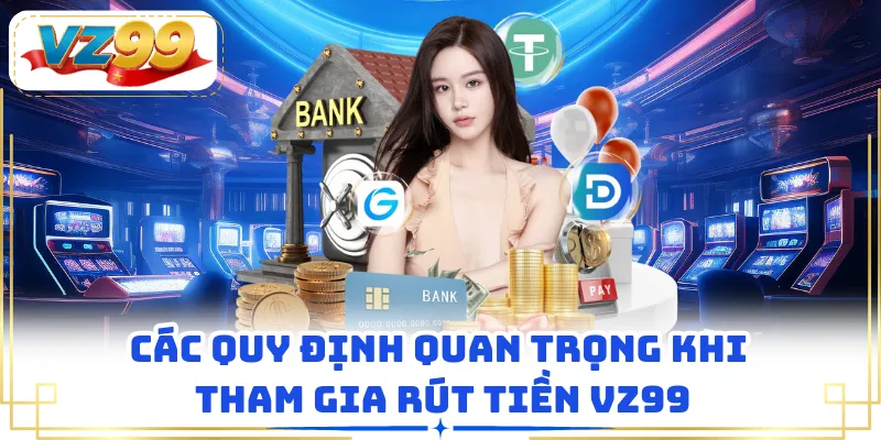 Các quy định quan trọng khi tham gia rút tiền VZ99