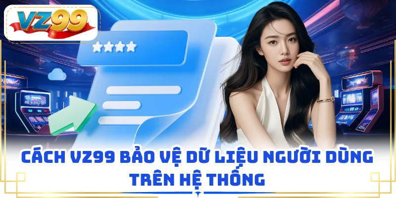 Cách VZ99 bảo vệ dữ liệu người dùng trên hệ thống