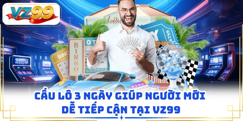 Cầu lô 3 ngày giúp người mới dễ tiếp cận tại VZ99