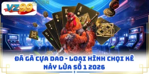 Đá Gà Cựa Dao - Loại Hình Chọi Kê Nảy Lửa Số 1 2026