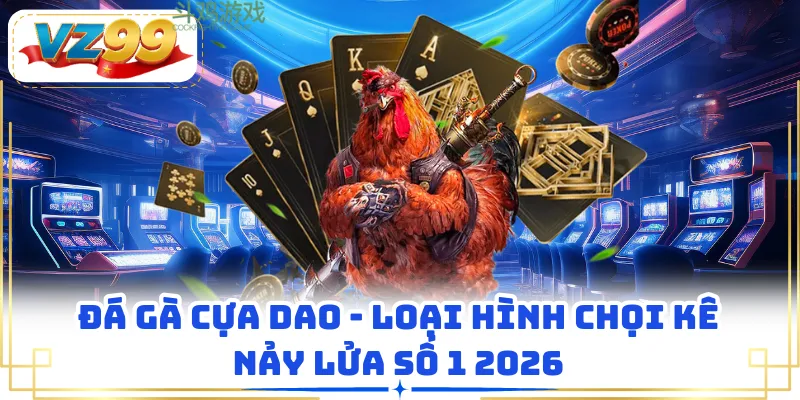 Đá Gà Cựa Dao - Loại Hình Chọi Kê Nảy Lửa Số 1 2026