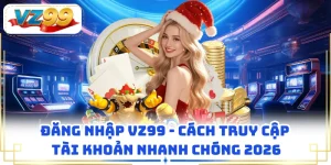 Đăng Nhập VZ99 - Cách Truy Cập Tài Khoản Nhanh Chóng 2026