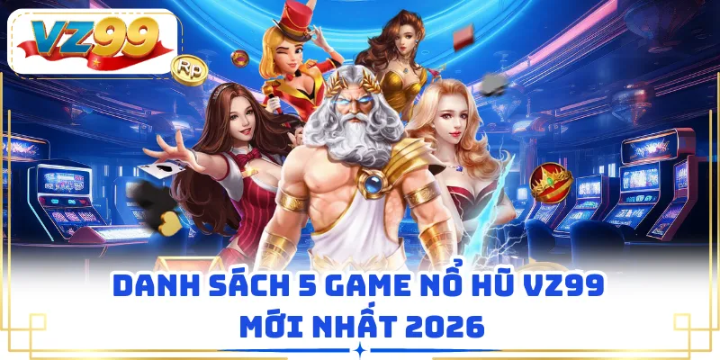 Danh sách 5 game nổ hũ VZ99 mới nhất 2026