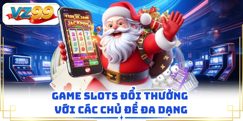 Game Slots đổi thưởng với các chủ đề đa dạng