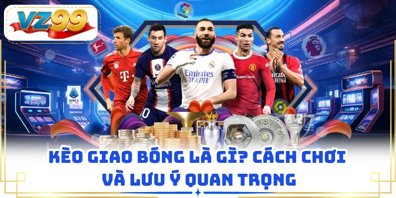 Kèo Giao Bóng Là Gì? Cách Chơi Và Lưu Ý Quan trọng