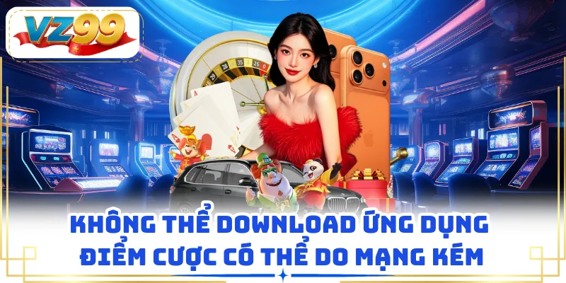 Không thể download ứng dụng điểm cược có thể do mạng kém