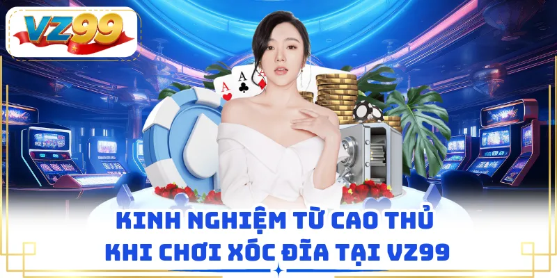 Kinh nghiệm từ cao thủ khi chơi xóc đĩa tại VZ99