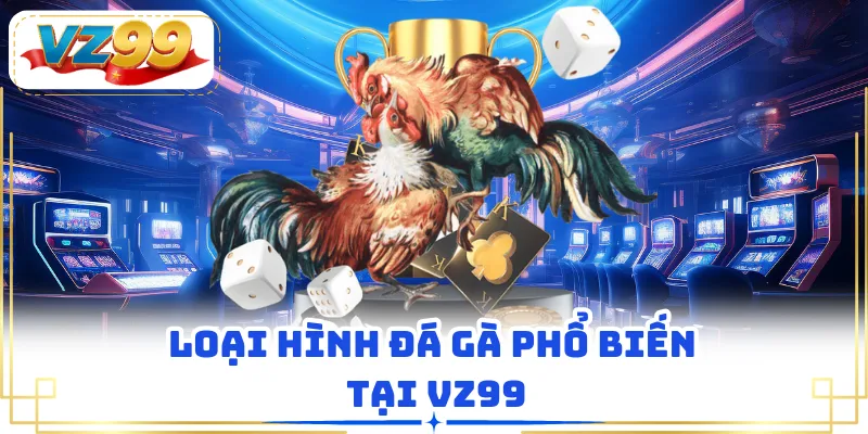 Loại hình đá gà phổ biến tại VZ99