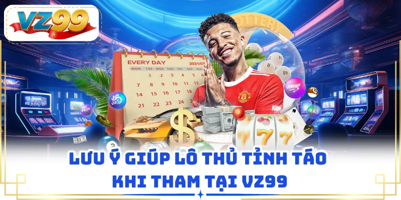 Lưu ý giúp lô thủ tỉnh táo khi tham tại VZ99