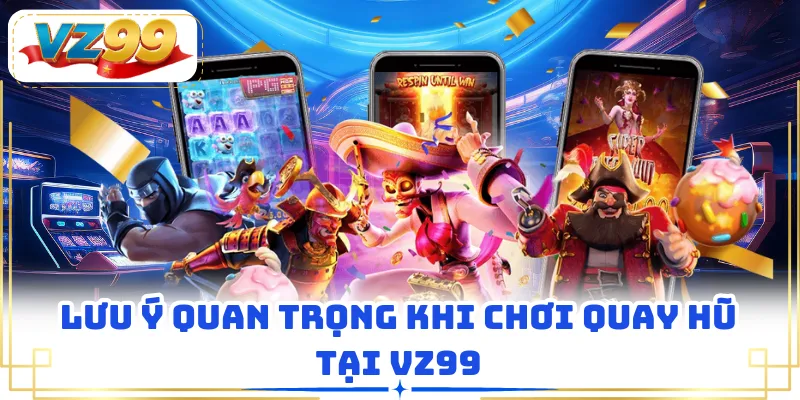 Lưu ý quan trọng khi chơi quay hũ tại VZ99