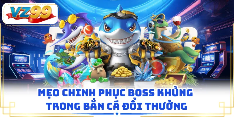 Mẹo chinh phục boss khủng trong bắn cá đổi thưởng
