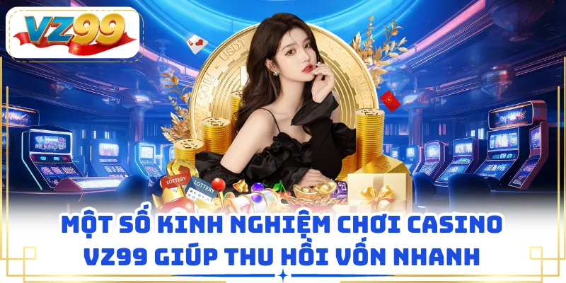 Một số kinh nghiệm chơi casino VZ99 giúp thu hồi vốn nhanh