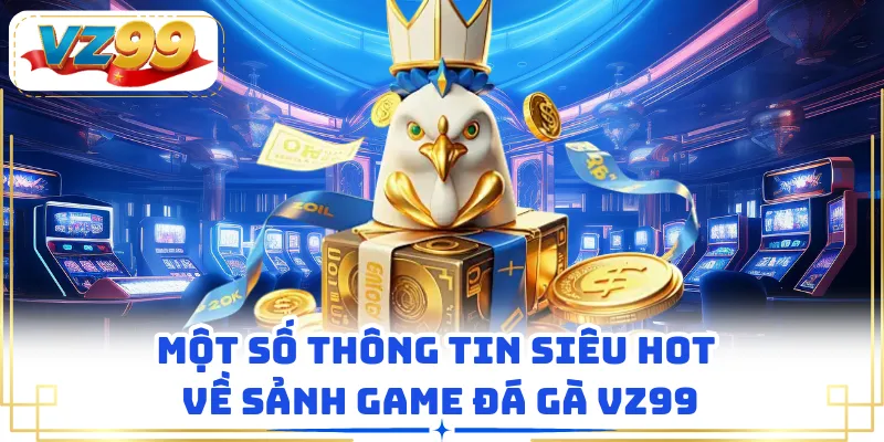Một số thông tin siêu hot về sảnh game đá gà VZ99
