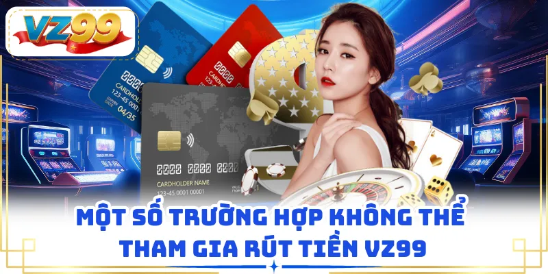 Một số trường hợp không thể tham gia rút tiền VZ99