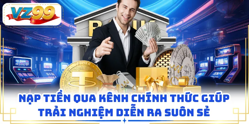 Nạp tiền qua kênh chính thức giúp trải nghiệm diễn ra suôn sẻ