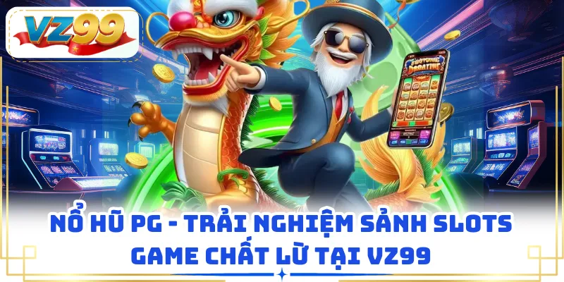 Nổ Hũ PG - Trải Nghiệm Sảnh Slots Game Chất Lừ Tại VZ99