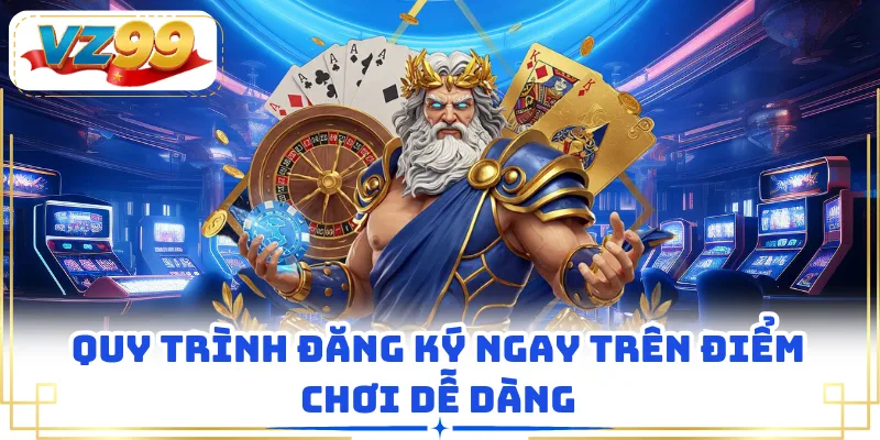 Quy trình đăng ký ngay trên điểm chơi dễ dàng