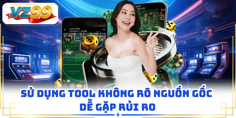 Sử dụng tool không rõ nguồn gốc dễ gặp rủi ro