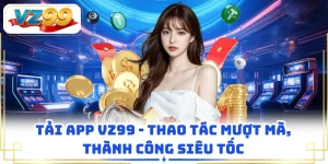 Tải App VZ99 - Thao Tác Mượt Mà, Thành Công Siêu Tốc