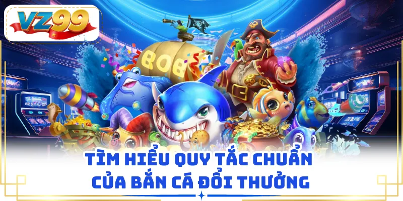 Tìm hiểu quy tắc chuẩn của bắn cá đổi thưởng