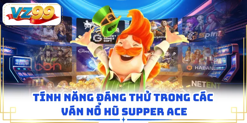 Tính năng đáng thử trong các ván nổ hũ Supper ACE