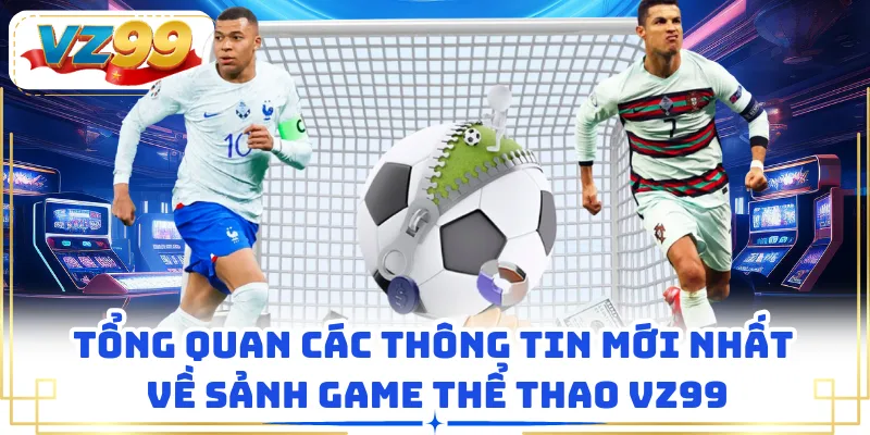 Tổng quan các thông tin mới nhất về sảnh game thể thao VZ99