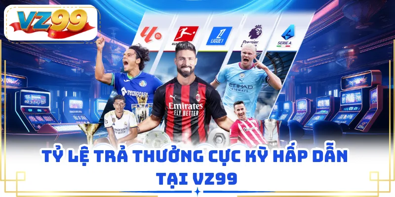 Tỷ lệ trả thưởng cực kỳ hấp dẫn tại VZ99