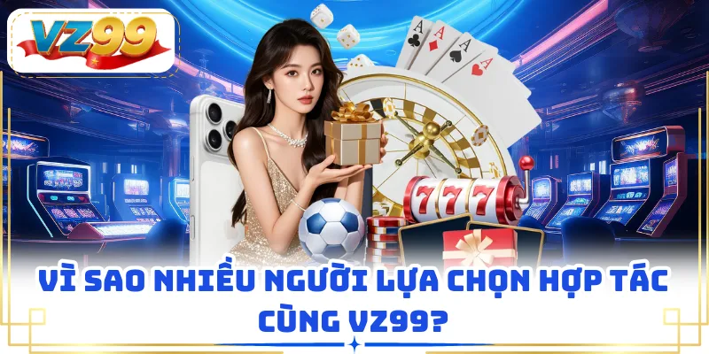 Vì sao nhiều người lựa chọn hợp tác cùng VZ99?