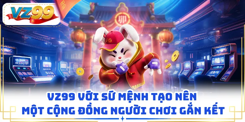 VZ99 với sứ mệnh tạo nên một cộng đồng người chơi gắn kết